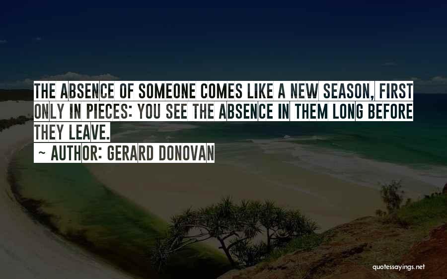Gerard Donovan Quotes: The Absence Of Someone Comes Like A New Season, First Only In Pieces: You See The Absence In Them Long