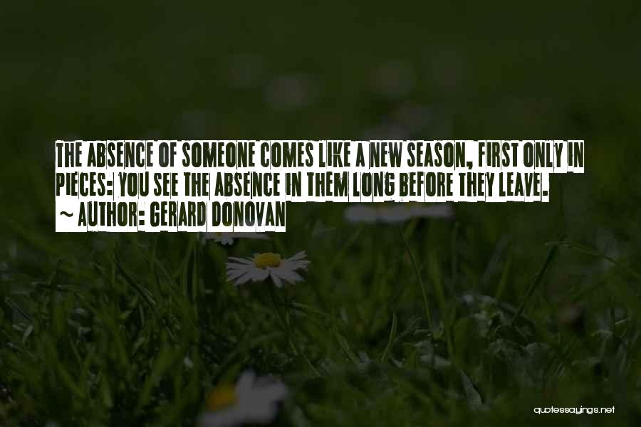 Gerard Donovan Quotes: The Absence Of Someone Comes Like A New Season, First Only In Pieces: You See The Absence In Them Long
