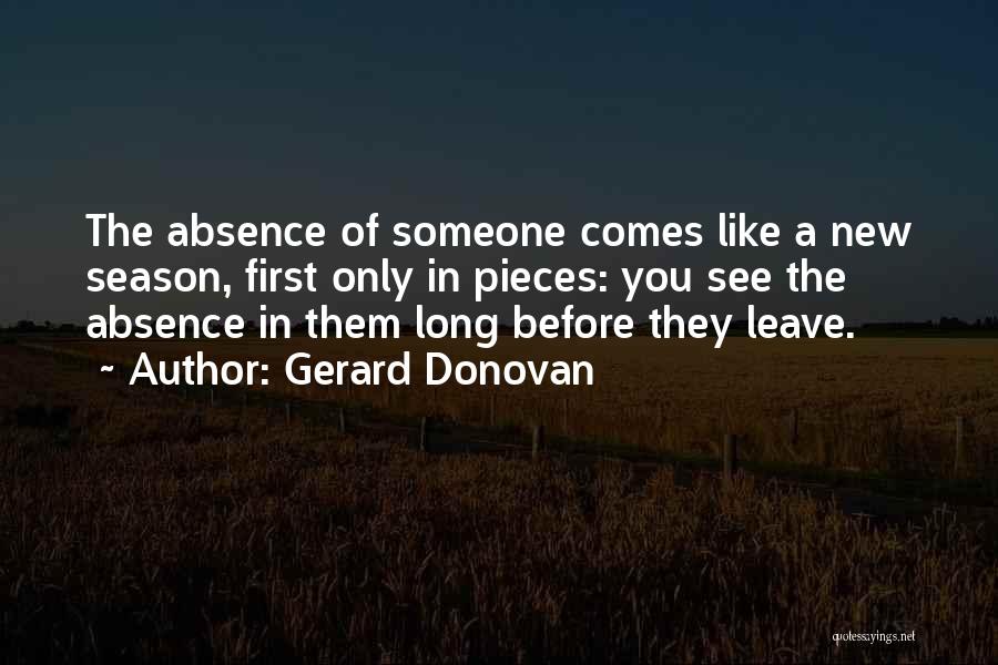 Gerard Donovan Quotes: The Absence Of Someone Comes Like A New Season, First Only In Pieces: You See The Absence In Them Long