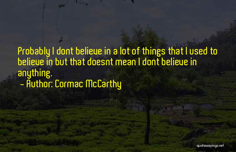 Cormac McCarthy Quotes: Probably I Dont Believe In A Lot Of Things That I Used To Believe In But That Doesnt Mean I