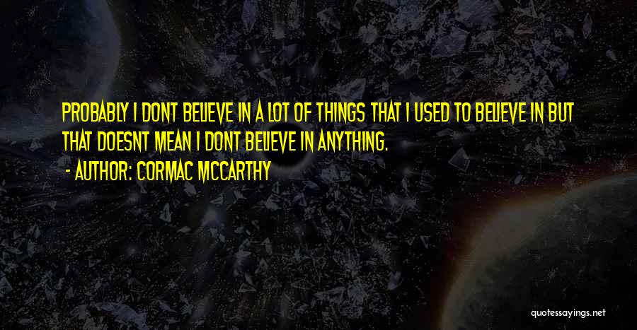 Cormac McCarthy Quotes: Probably I Dont Believe In A Lot Of Things That I Used To Believe In But That Doesnt Mean I