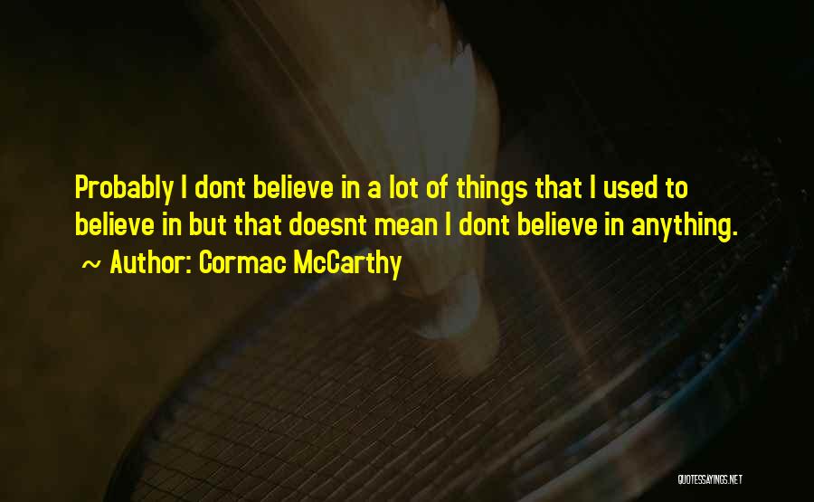 Cormac McCarthy Quotes: Probably I Dont Believe In A Lot Of Things That I Used To Believe In But That Doesnt Mean I