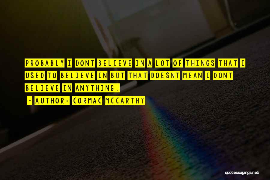 Cormac McCarthy Quotes: Probably I Dont Believe In A Lot Of Things That I Used To Believe In But That Doesnt Mean I