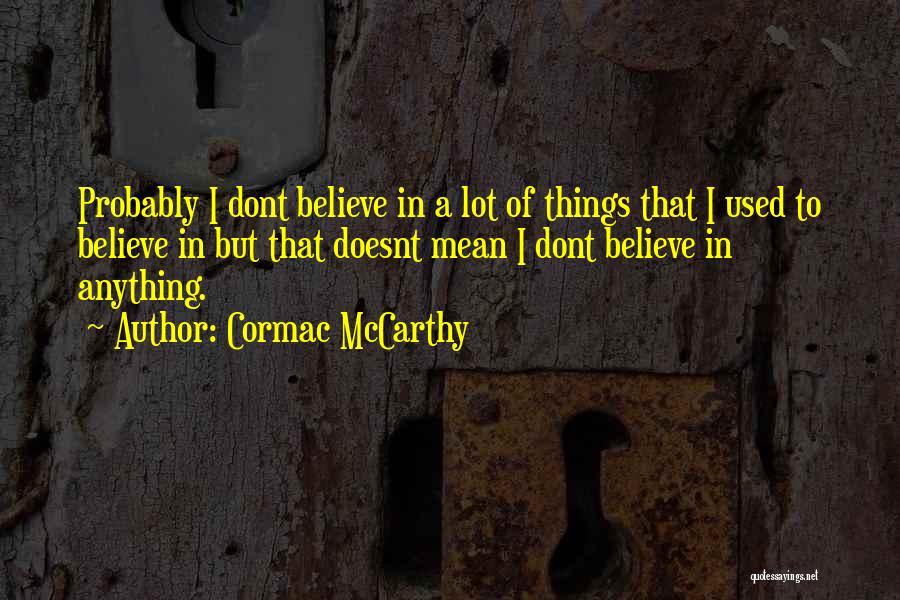 Cormac McCarthy Quotes: Probably I Dont Believe In A Lot Of Things That I Used To Believe In But That Doesnt Mean I