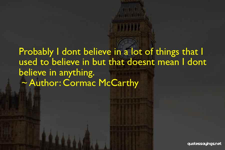 Cormac McCarthy Quotes: Probably I Dont Believe In A Lot Of Things That I Used To Believe In But That Doesnt Mean I