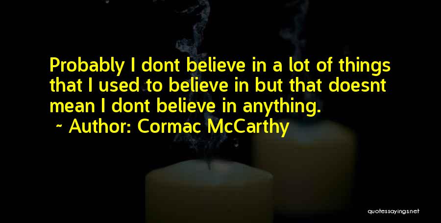 Cormac McCarthy Quotes: Probably I Dont Believe In A Lot Of Things That I Used To Believe In But That Doesnt Mean I