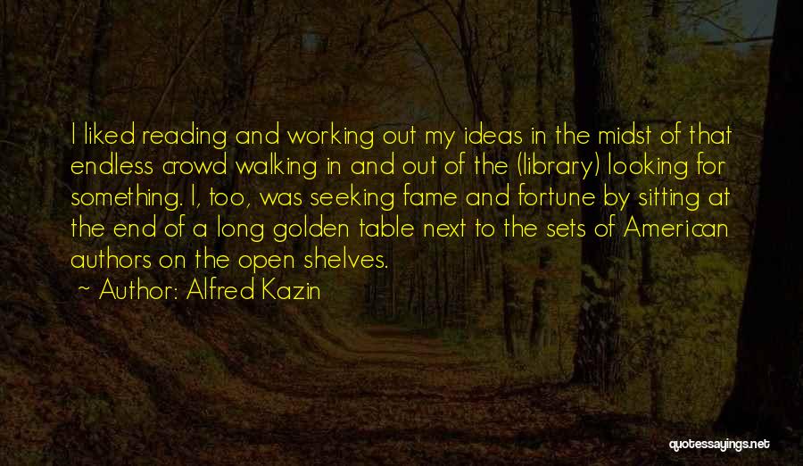 Alfred Kazin Quotes: I Liked Reading And Working Out My Ideas In The Midst Of That Endless Crowd Walking In And Out Of