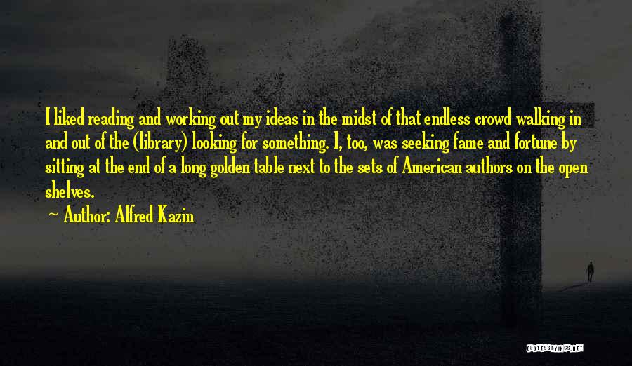 Alfred Kazin Quotes: I Liked Reading And Working Out My Ideas In The Midst Of That Endless Crowd Walking In And Out Of