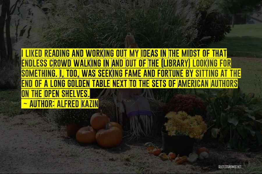 Alfred Kazin Quotes: I Liked Reading And Working Out My Ideas In The Midst Of That Endless Crowd Walking In And Out Of