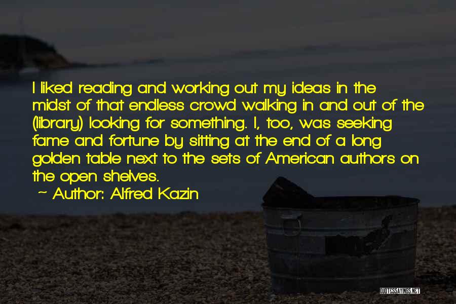 Alfred Kazin Quotes: I Liked Reading And Working Out My Ideas In The Midst Of That Endless Crowd Walking In And Out Of
