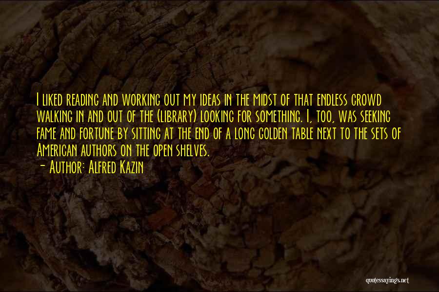 Alfred Kazin Quotes: I Liked Reading And Working Out My Ideas In The Midst Of That Endless Crowd Walking In And Out Of