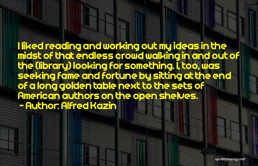 Alfred Kazin Quotes: I Liked Reading And Working Out My Ideas In The Midst Of That Endless Crowd Walking In And Out Of