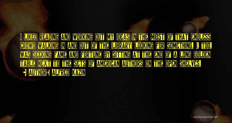 Alfred Kazin Quotes: I Liked Reading And Working Out My Ideas In The Midst Of That Endless Crowd Walking In And Out Of