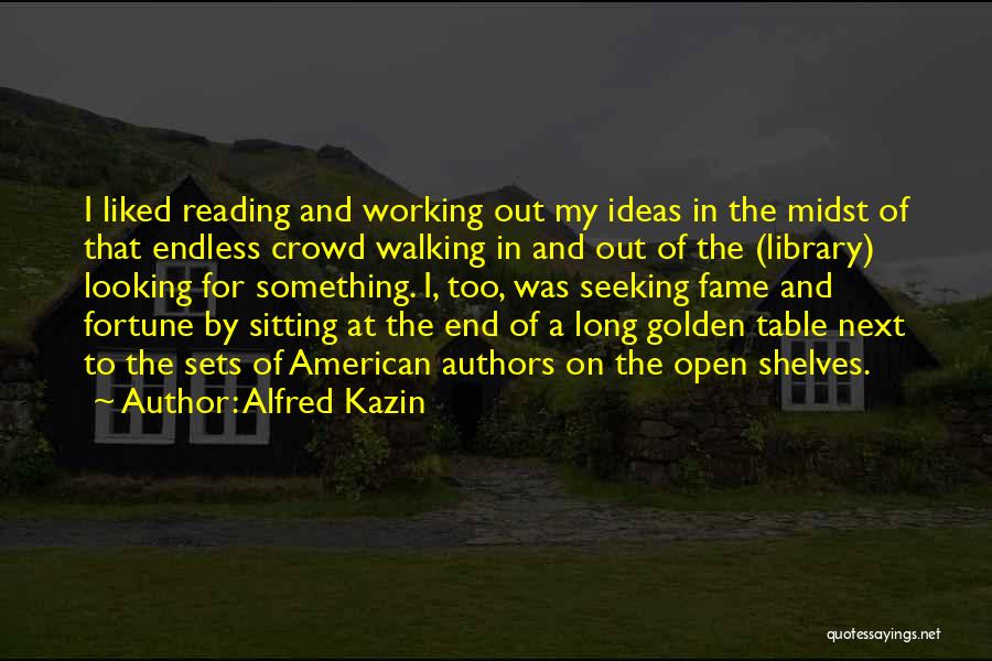 Alfred Kazin Quotes: I Liked Reading And Working Out My Ideas In The Midst Of That Endless Crowd Walking In And Out Of