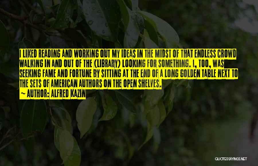 Alfred Kazin Quotes: I Liked Reading And Working Out My Ideas In The Midst Of That Endless Crowd Walking In And Out Of