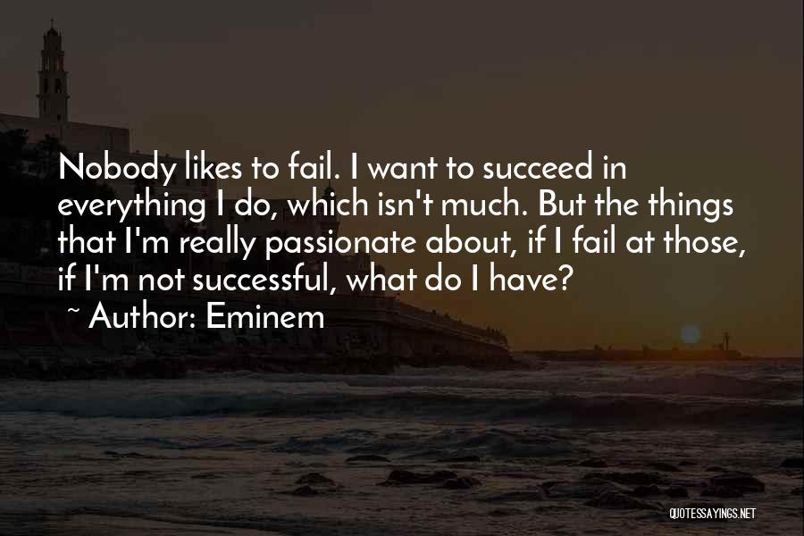 Eminem Quotes: Nobody Likes To Fail. I Want To Succeed In Everything I Do, Which Isn't Much. But The Things That I'm