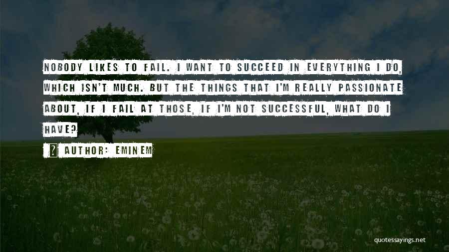 Eminem Quotes: Nobody Likes To Fail. I Want To Succeed In Everything I Do, Which Isn't Much. But The Things That I'm