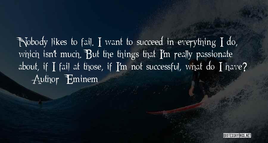Eminem Quotes: Nobody Likes To Fail. I Want To Succeed In Everything I Do, Which Isn't Much. But The Things That I'm