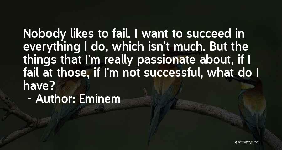 Eminem Quotes: Nobody Likes To Fail. I Want To Succeed In Everything I Do, Which Isn't Much. But The Things That I'm