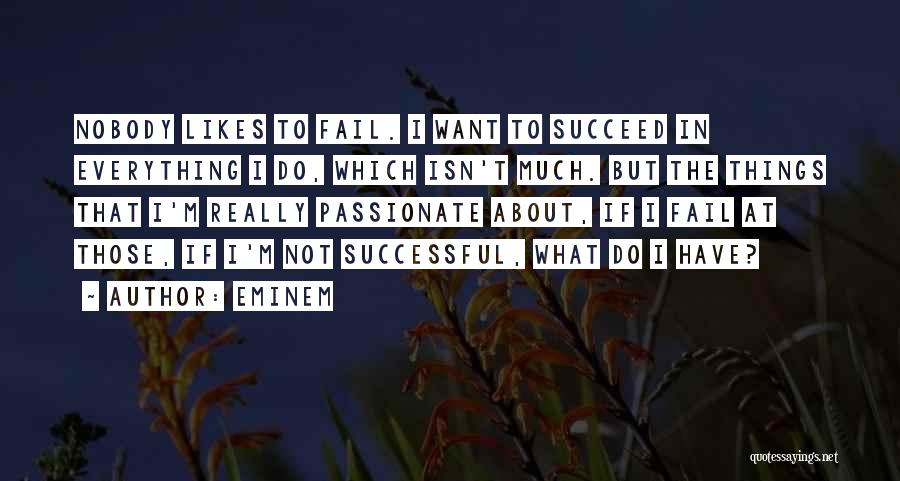Eminem Quotes: Nobody Likes To Fail. I Want To Succeed In Everything I Do, Which Isn't Much. But The Things That I'm