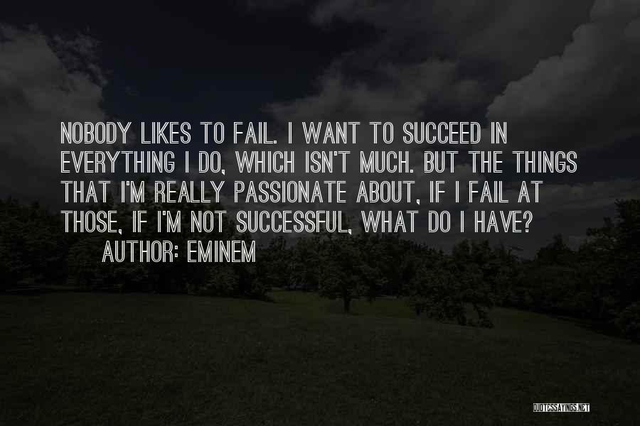 Eminem Quotes: Nobody Likes To Fail. I Want To Succeed In Everything I Do, Which Isn't Much. But The Things That I'm