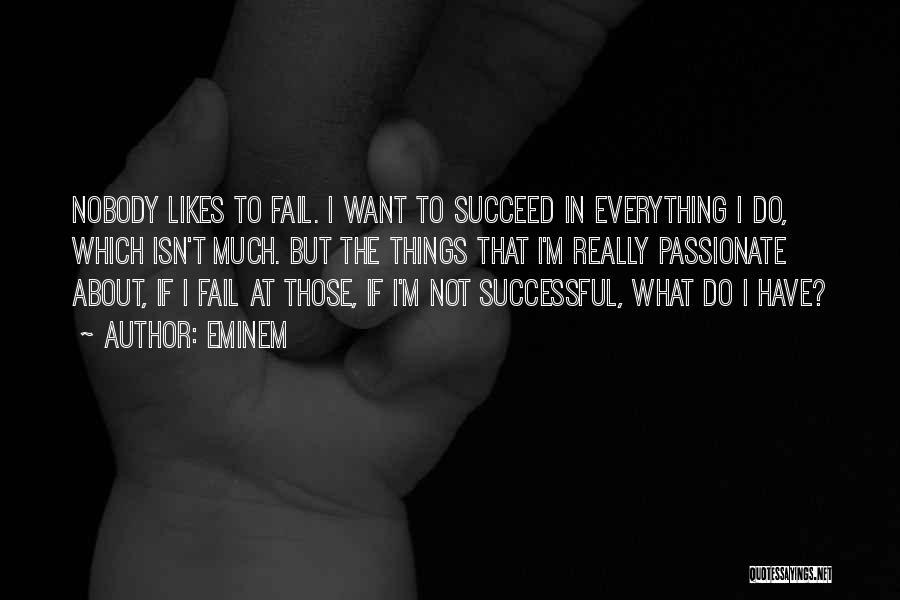 Eminem Quotes: Nobody Likes To Fail. I Want To Succeed In Everything I Do, Which Isn't Much. But The Things That I'm