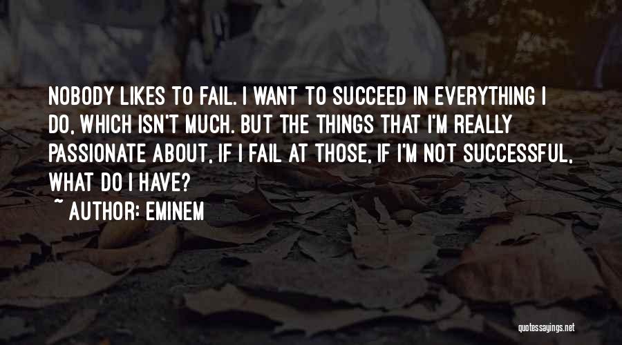 Eminem Quotes: Nobody Likes To Fail. I Want To Succeed In Everything I Do, Which Isn't Much. But The Things That I'm