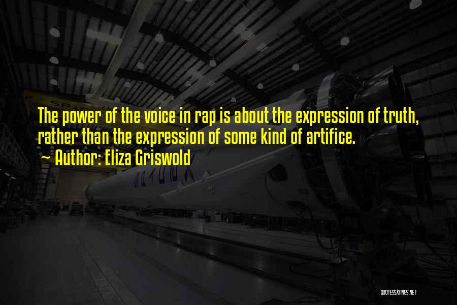 Eliza Griswold Quotes: The Power Of The Voice In Rap Is About The Expression Of Truth, Rather Than The Expression Of Some Kind
