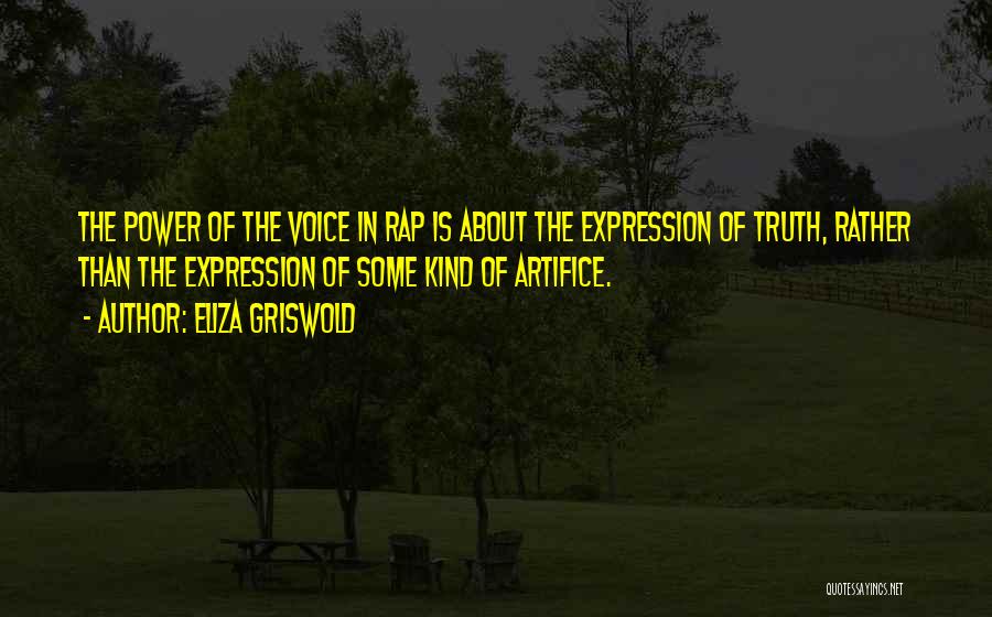 Eliza Griswold Quotes: The Power Of The Voice In Rap Is About The Expression Of Truth, Rather Than The Expression Of Some Kind