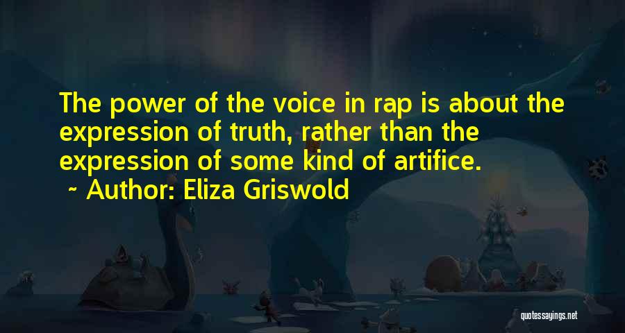 Eliza Griswold Quotes: The Power Of The Voice In Rap Is About The Expression Of Truth, Rather Than The Expression Of Some Kind