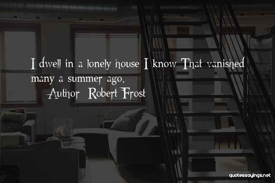 Robert Frost Quotes: I Dwell In A Lonely House I Know That Vanished Many A Summer Ago.