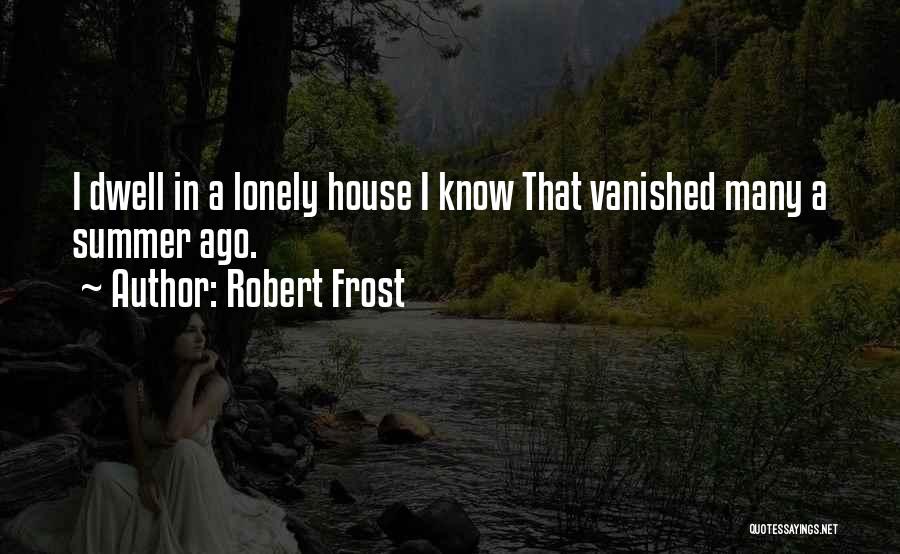 Robert Frost Quotes: I Dwell In A Lonely House I Know That Vanished Many A Summer Ago.