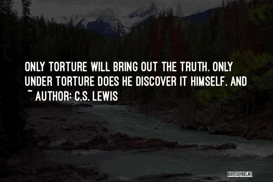 C.S. Lewis Quotes: Only Torture Will Bring Out The Truth. Only Under Torture Does He Discover It Himself. And