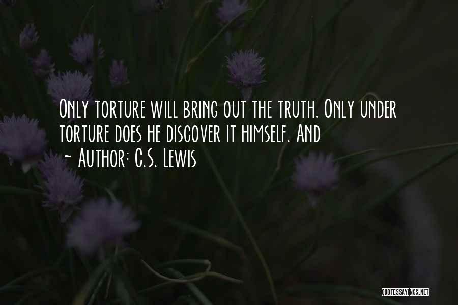 C.S. Lewis Quotes: Only Torture Will Bring Out The Truth. Only Under Torture Does He Discover It Himself. And
