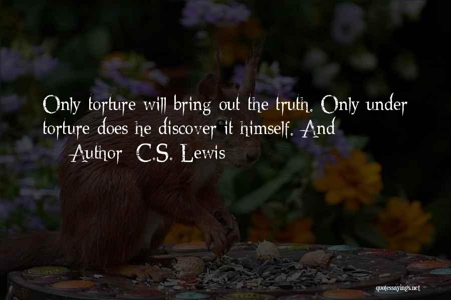 C.S. Lewis Quotes: Only Torture Will Bring Out The Truth. Only Under Torture Does He Discover It Himself. And