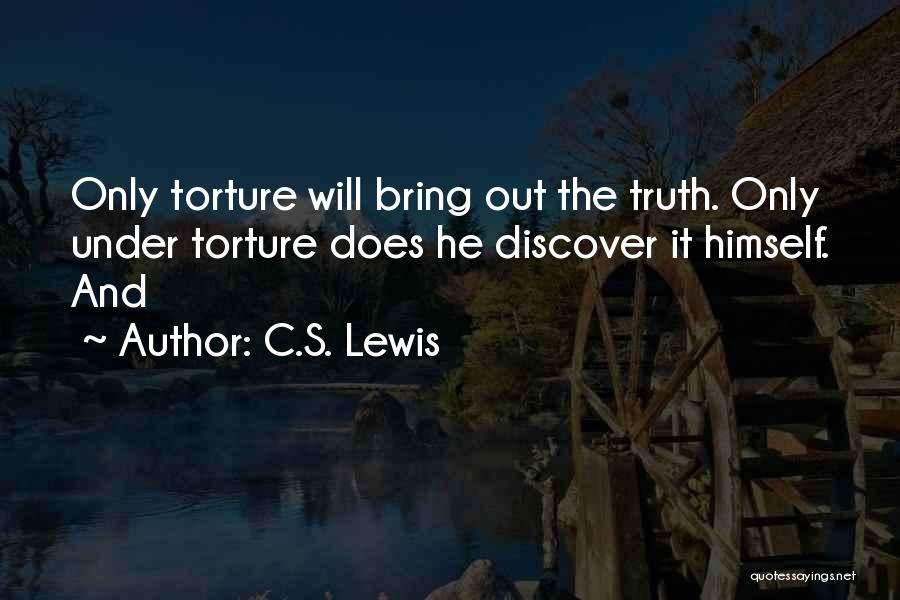 C.S. Lewis Quotes: Only Torture Will Bring Out The Truth. Only Under Torture Does He Discover It Himself. And
