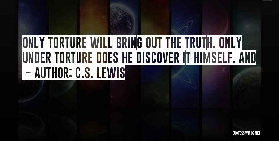 C.S. Lewis Quotes: Only Torture Will Bring Out The Truth. Only Under Torture Does He Discover It Himself. And