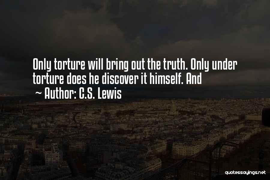 C.S. Lewis Quotes: Only Torture Will Bring Out The Truth. Only Under Torture Does He Discover It Himself. And
