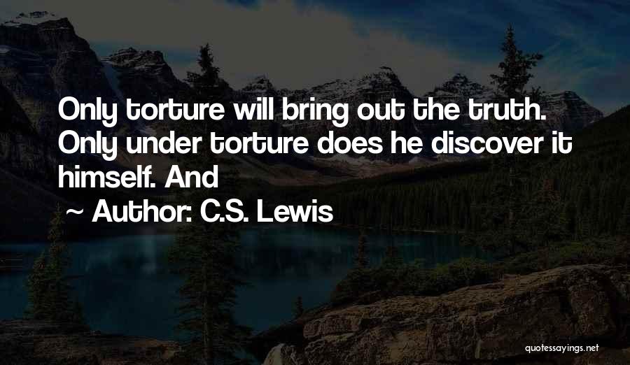 C.S. Lewis Quotes: Only Torture Will Bring Out The Truth. Only Under Torture Does He Discover It Himself. And