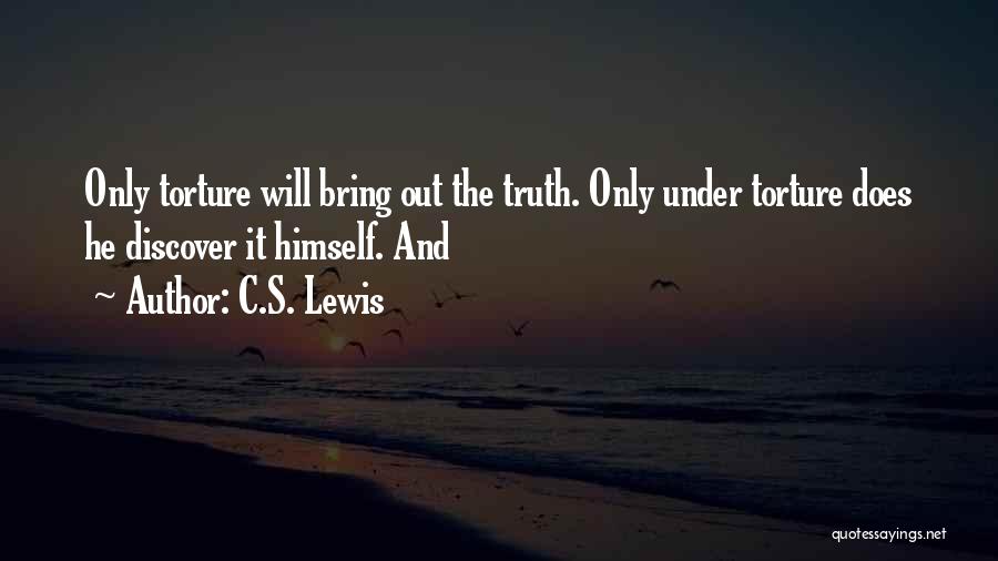 C.S. Lewis Quotes: Only Torture Will Bring Out The Truth. Only Under Torture Does He Discover It Himself. And