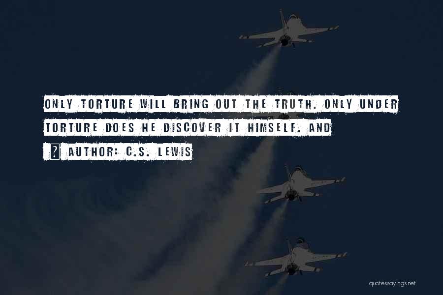 C.S. Lewis Quotes: Only Torture Will Bring Out The Truth. Only Under Torture Does He Discover It Himself. And