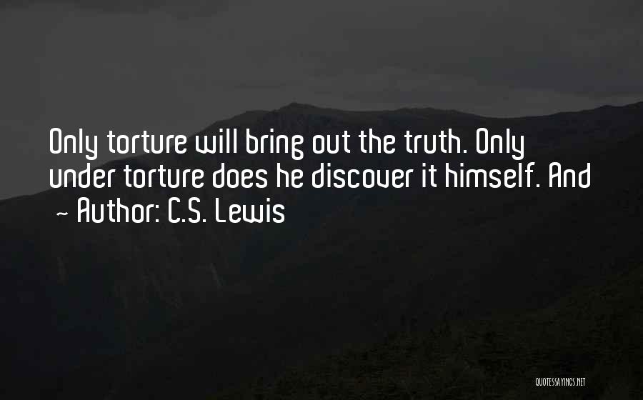 C.S. Lewis Quotes: Only Torture Will Bring Out The Truth. Only Under Torture Does He Discover It Himself. And