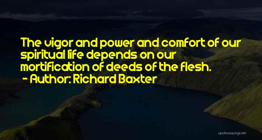 Richard Baxter Quotes: The Vigor And Power And Comfort Of Our Spiritual Life Depends On Our Mortification Of Deeds Of The Flesh.