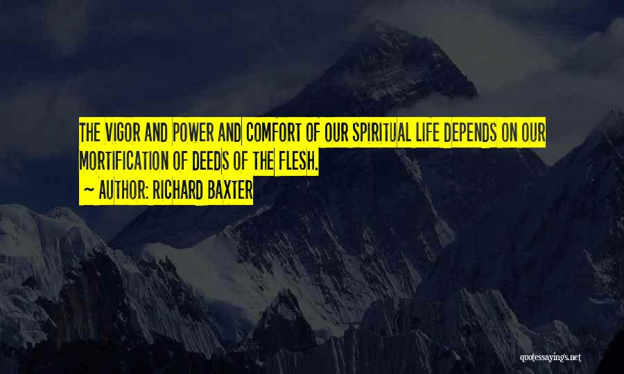 Richard Baxter Quotes: The Vigor And Power And Comfort Of Our Spiritual Life Depends On Our Mortification Of Deeds Of The Flesh.