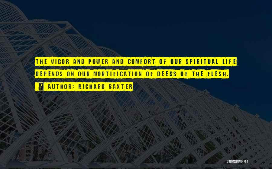 Richard Baxter Quotes: The Vigor And Power And Comfort Of Our Spiritual Life Depends On Our Mortification Of Deeds Of The Flesh.