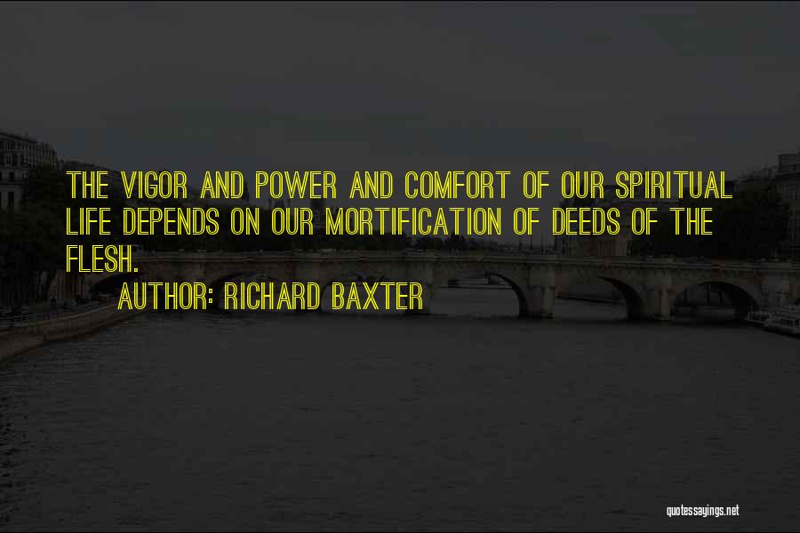Richard Baxter Quotes: The Vigor And Power And Comfort Of Our Spiritual Life Depends On Our Mortification Of Deeds Of The Flesh.