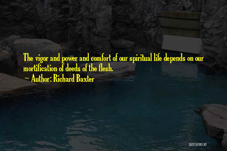 Richard Baxter Quotes: The Vigor And Power And Comfort Of Our Spiritual Life Depends On Our Mortification Of Deeds Of The Flesh.