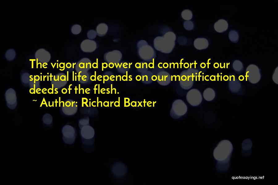 Richard Baxter Quotes: The Vigor And Power And Comfort Of Our Spiritual Life Depends On Our Mortification Of Deeds Of The Flesh.