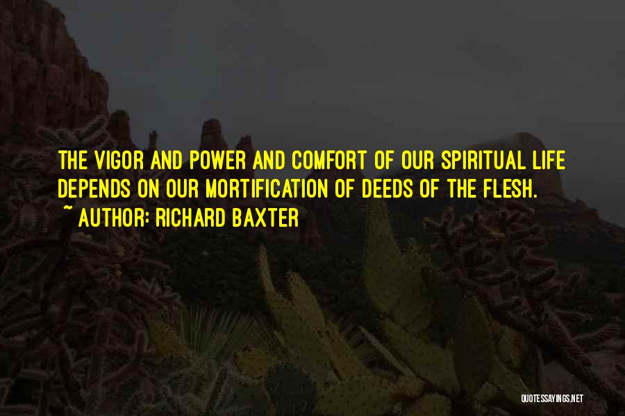 Richard Baxter Quotes: The Vigor And Power And Comfort Of Our Spiritual Life Depends On Our Mortification Of Deeds Of The Flesh.