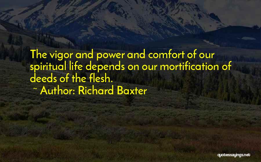 Richard Baxter Quotes: The Vigor And Power And Comfort Of Our Spiritual Life Depends On Our Mortification Of Deeds Of The Flesh.